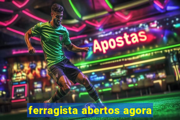 ferragista abertos agora